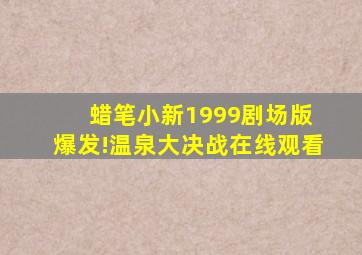 蜡笔小新1999剧场版 爆发!温泉大决战在线观看